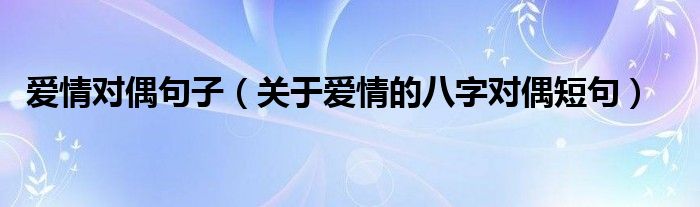 爱情对偶句子（关于爱情的八字对偶短句）