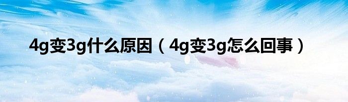 4g变3g什么原因（4g变3g怎么回事）