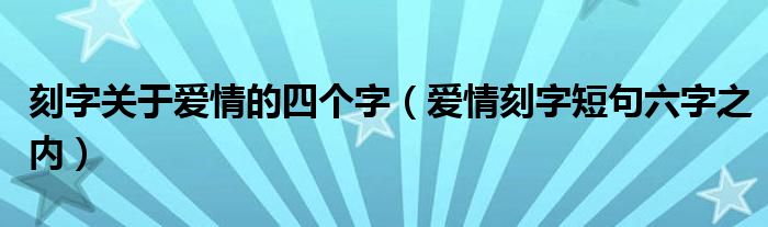 刻字关于爱情的四个字（爱情刻字短句六字之内）