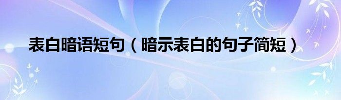 表白暗语短句（暗示表白的句子简短）