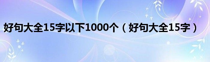 好句大全15字以下1000个（好句大全15字）