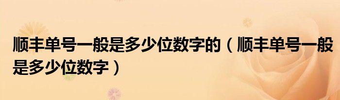 顺丰单号一般是多少位数字的（顺丰单号一般是多少位数字）