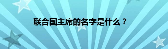 联合国主席的名字是什么？