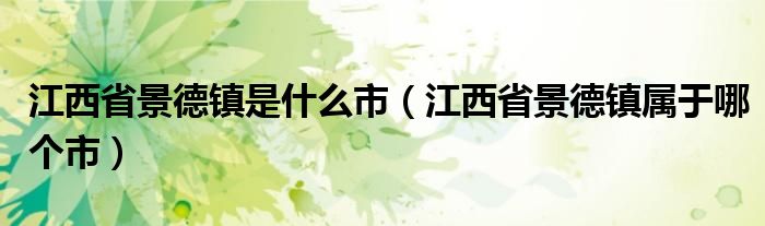 江西省景德镇是什么市（江西省景德镇属于哪个市）