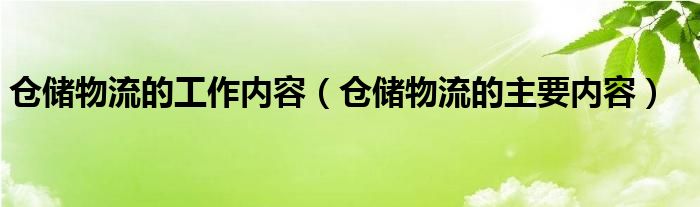 仓储物流的工作内容（仓储物流的主要内容）