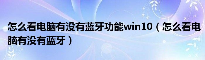 怎么看电脑有没有蓝牙功能win10（怎么看电脑有没有蓝牙）