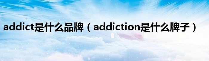 addict是什么品牌（addiction是什么牌子）