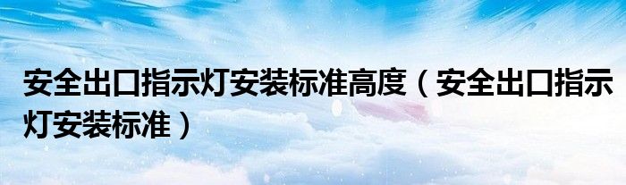 安全出口指示灯安装标准高度（安全出口指示灯安装标准）