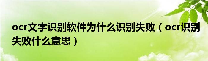 ocr文字识别软件为什么识别失败（ocr识别失败什么意思）