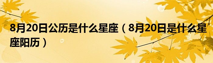 8月20日公历是什么星座（8月20日是什么星座阳历）