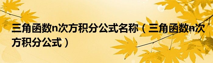 三角函数n次方积分公式名称（三角函数n次方积分公式）