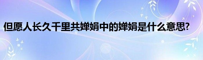 但愿人长久千里共婵娟中的婵娟是什么意思?