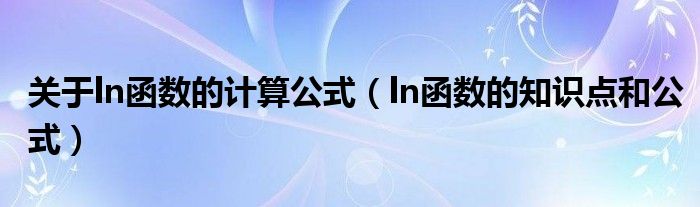 关于ln函数的计算公式（ln函数的知识点和公式）