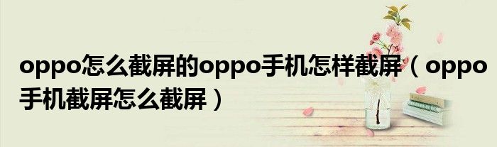 oppo怎么截屏的oppo手机怎样截屏（oppo手机截屏怎么截屏）