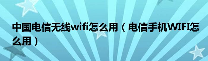 中国电信无线wifi怎么用（电信手机WIFI怎么用）