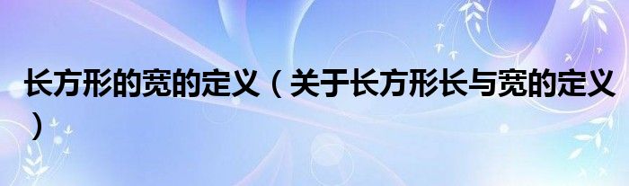 长方形的宽的定义（关于长方形长与宽的定义）