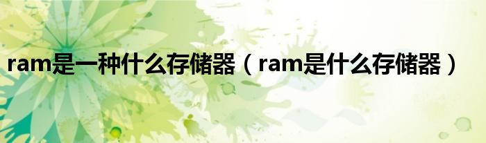 ram是一种什么存储器（ram是什么存储器）