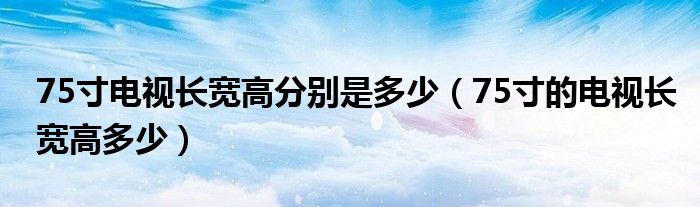 75寸电视长宽高分别是多少（75寸的电视长宽高多少）