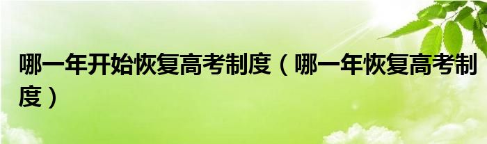 哪一年开始恢复高考制度（哪一年恢复高考制度）