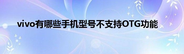 vivo有哪些手机型号不支持OTG功能