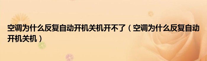 空调为什么反复自动开机关机开不了（空调为什么反复自动开机关机）