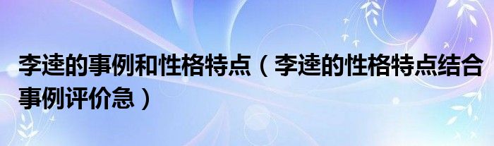 李逵的事例和性格特点（李逵的性格特点结合事例评价急）