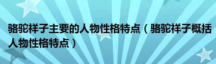 骆驼祥子主要的人物性格特点（骆驼祥子概括人物性格特点）