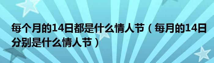 每个月的14日都是什么情人节（每月的14日分别是什么情人节）