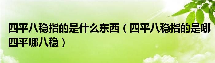 四平八稳指的是什么东西（四平八稳指的是哪四平哪八稳）