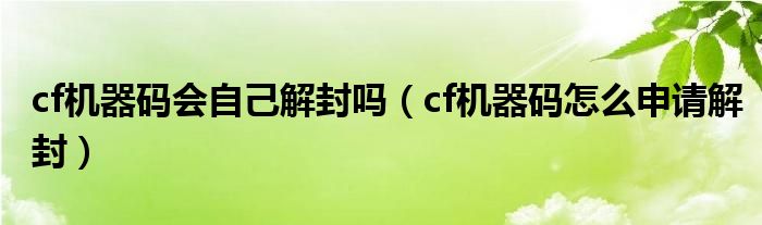 cf机器码会自己解封吗（cf机器码怎么申请解封）