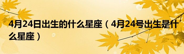 4月24日出生的什么星座（4月24号出生是什么星座）