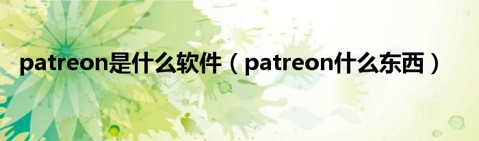 patreon是什么软件（patreon什么东西）