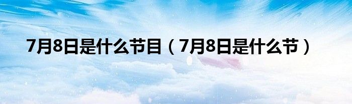 7月8日是什么节目（7月8日是什么节）