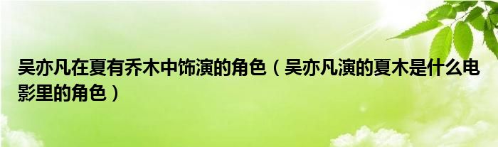 吴亦凡在夏有乔木中饰演的角色（吴亦凡演的夏木是什么电影里的角色）