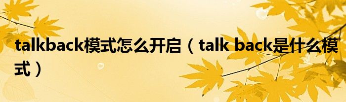 talkback模式怎么开启（talk back是什么模式）