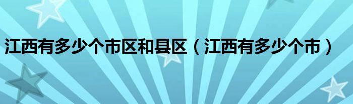 江西有多少个市区和县区（江西有多少个市）