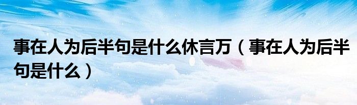 事在人为后半句是什么休言万（事在人为后半句是什么）