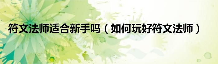 符文法师适合新手吗（如何玩好符文法师）