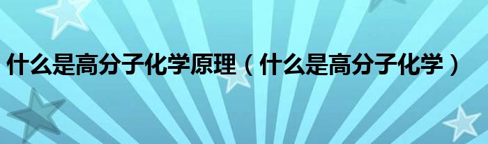 什么是高分子化学原理（什么是高分子化学）