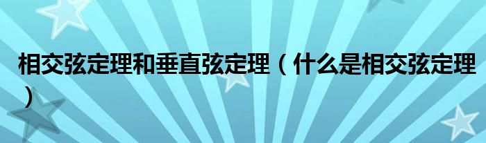 相交弦定理和垂直弦定理（什么是相交弦定理）