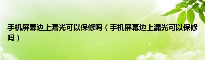 手机屏幕边上漏光可以保修吗（手机屏幕边上漏光可以保修吗）