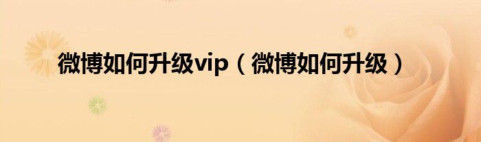 微博如何升级vip（微博如何升级）