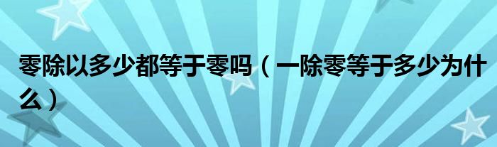 零除以多少都等于零吗（一除零等于多少为什么）