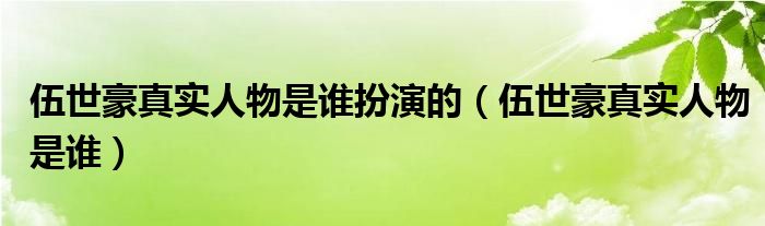 伍世豪真实人物是谁扮演的（伍世豪真实人物是谁）