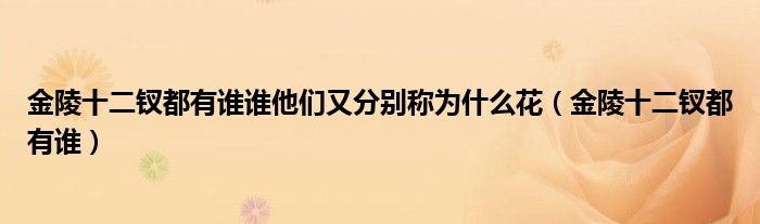 金陵十二钗都有谁谁他们又分别称为什么花（金陵十二钗都有谁）