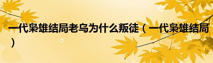 一代枭雄结局老乌为什么叛徒（一代枭雄结局）