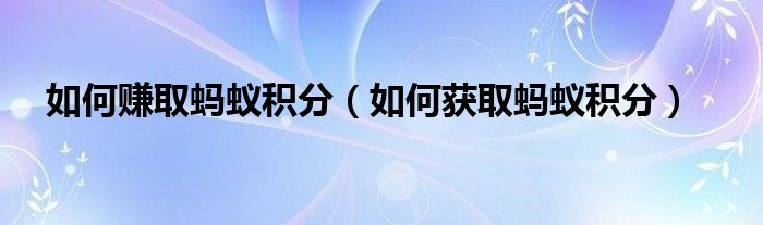 如何赚取蚂蚁积分（如何获取蚂蚁积分）