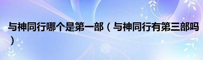 与神同行哪个是第一部（与神同行有第三部吗）