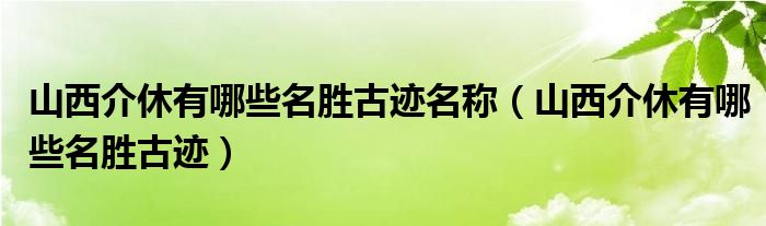 山西介休有哪些名胜古迹名称（山西介休有哪些名胜古迹）