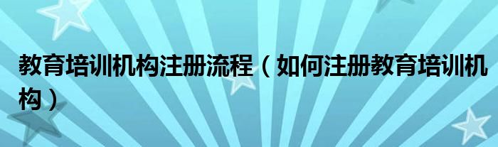 教育培训机构注册流程（如何注册教育培训机构）